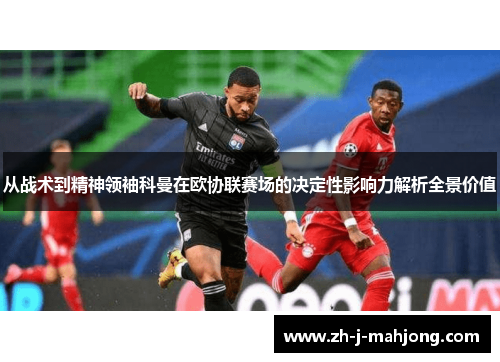 从战术到精神领袖科曼在欧协联赛场的决定性影响力解析全景价值