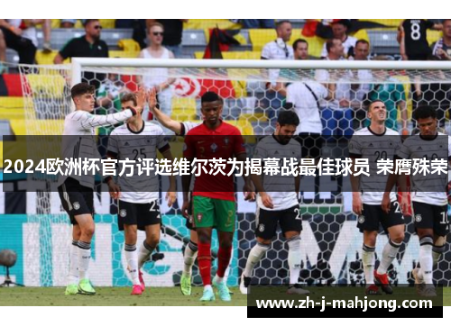 2024欧洲杯官方评选维尔茨为揭幕战最佳球员 荣膺殊荣