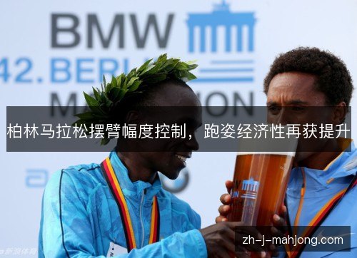 柏林马拉松摆臂幅度控制，跑姿经济性再获提升